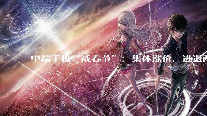 中端手机“战春节”：集体涨价，进退两难_机型_Reno_mAh